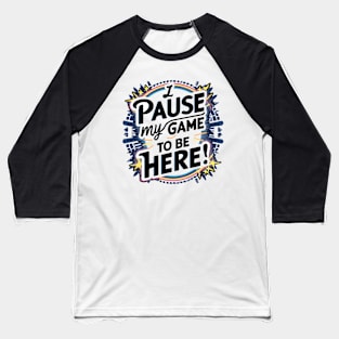 I PAUSED MY GAME TO BE HERE Baseball T-Shirt